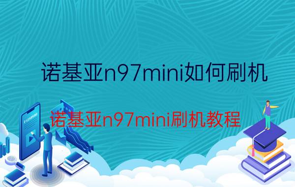 诺基亚n97mini如何刷机 诺基亚n97mini刷机教程